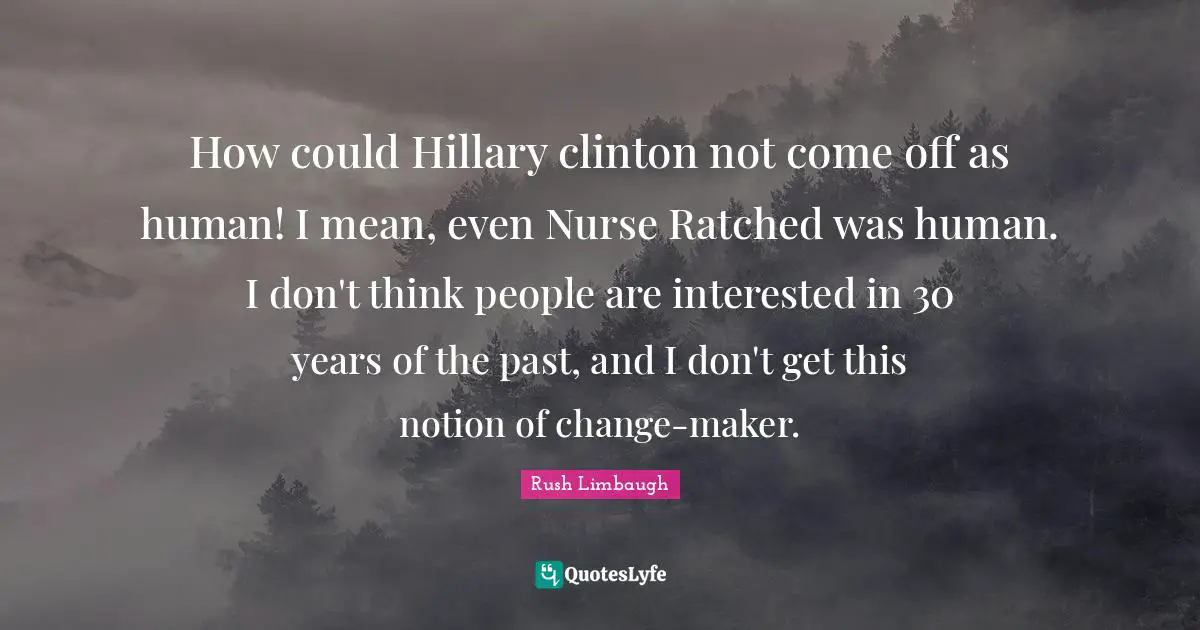How could Hillary clinton not come off as human! I mean, even Nurse Ratched was human. I don't think people are interested in 30 years of the past, and I don't get this notion of change-maker.