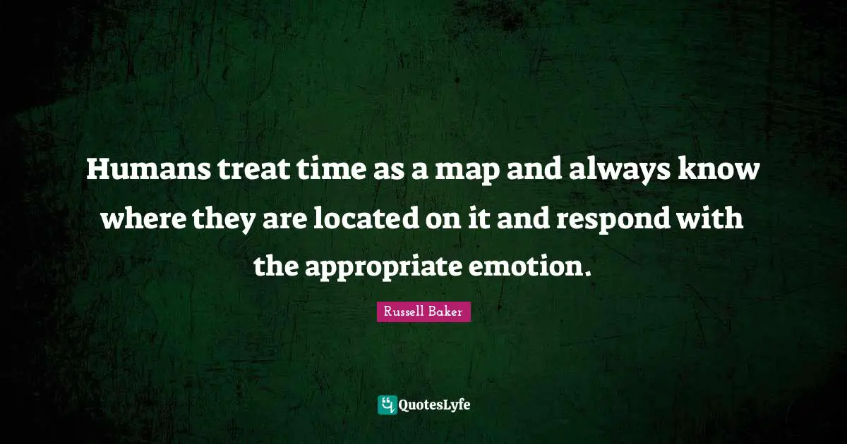 Humans treat time as a map and always know where they are located on it and respond with the appropriate emotion.