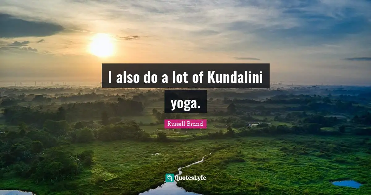 I also do a lot of Kundalini yoga.