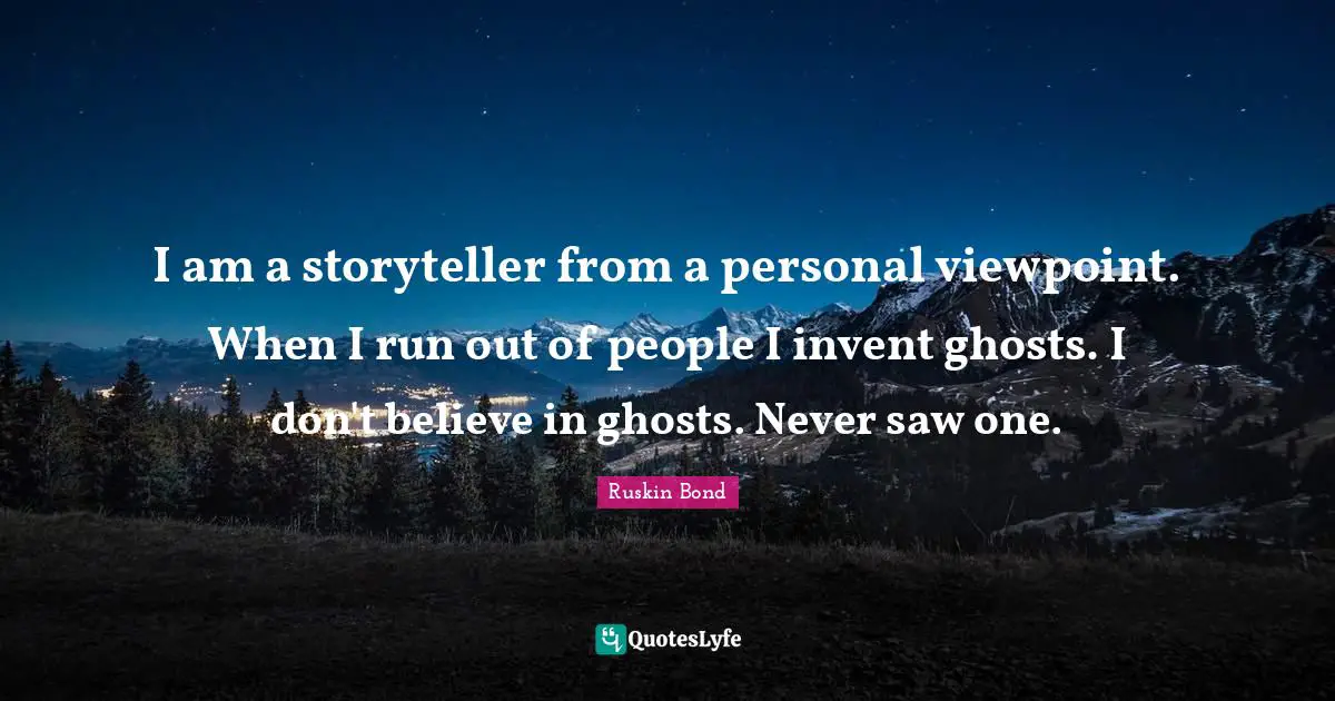 Storyteller Quotes: "I am a storyteller from a personal viewpoint. When I run out of people I invent ghosts. I don't believe in ghosts. Never saw one."