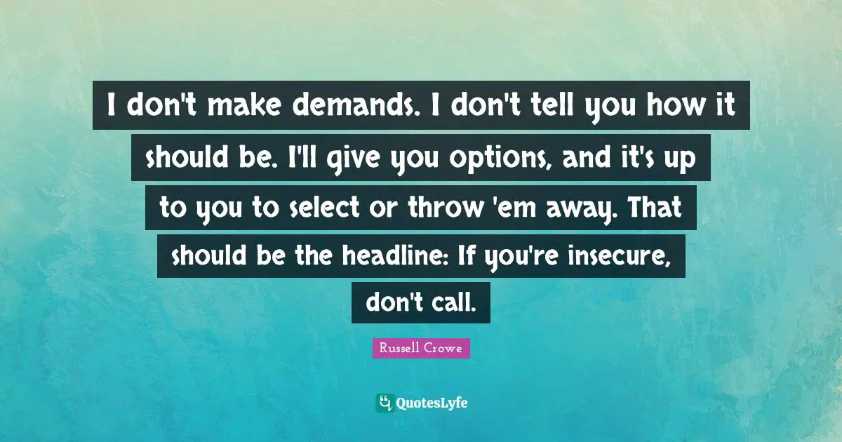 Insecure Quotes: "I don't make demands. I don't tell you how it should be. I'll give you options, and it's up to you to select or throw 'em away. That should be the headline: If you're insecure, don't call."