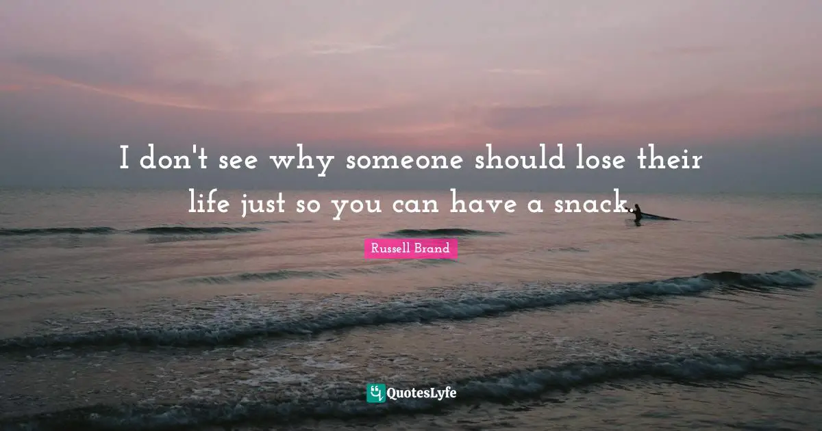 Snacks Quotes: "I don't see why someone should lose their life just so you can have a snack."