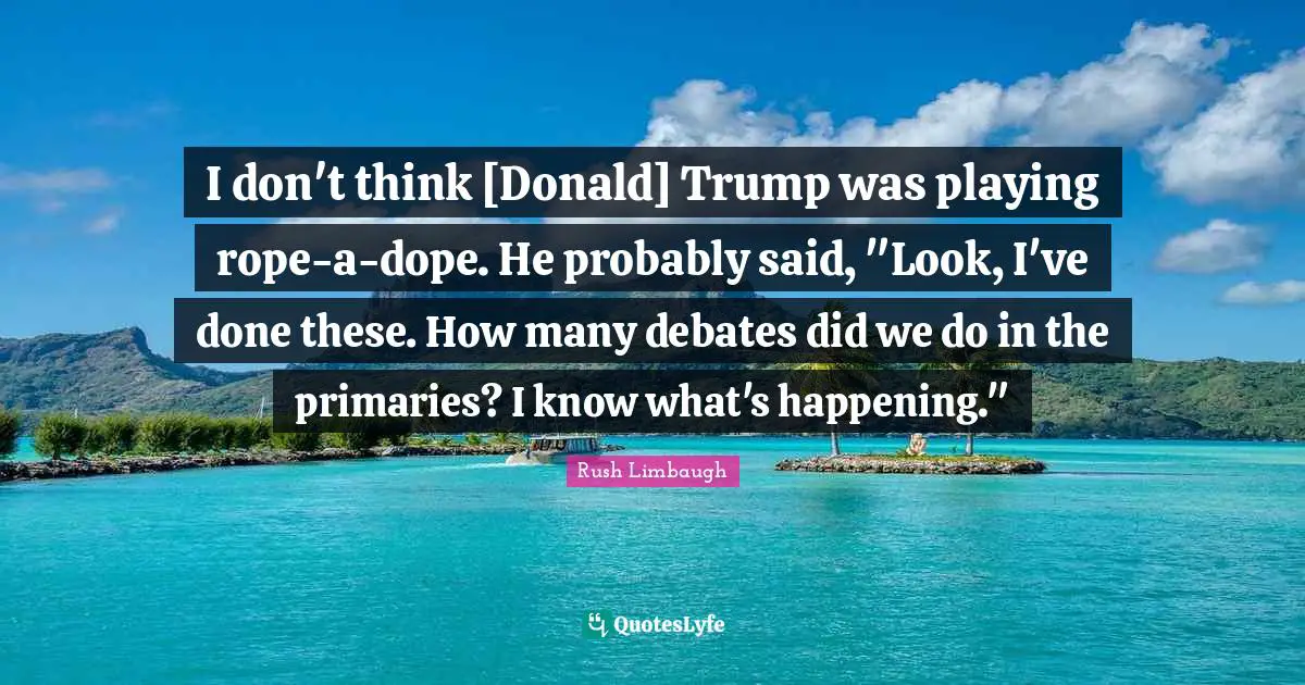 I don't think [Donald] Trump was playing rope-a-dope. He probably said, "Look, I've done these. How many debates did we do in the primaries? I know what's happening."