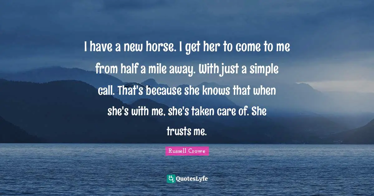 I have a new horse. I get her to come to me from half a mile away. With just a simple call. That's because she knows that when she's with me, she's taken care of. She trusts me.