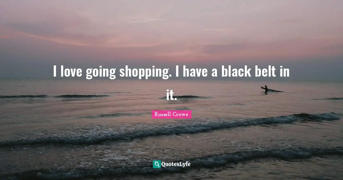 Belts Quotes: "I love going shopping. I have a black belt in it."