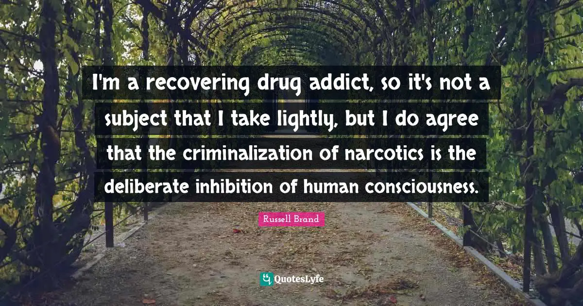Narcotics Quotes: "I'm a recovering drug addict, so it's not a subject that I take lightly, but I do agree that the criminalization of narcotics is the deliberate inhibition of human consciousness."