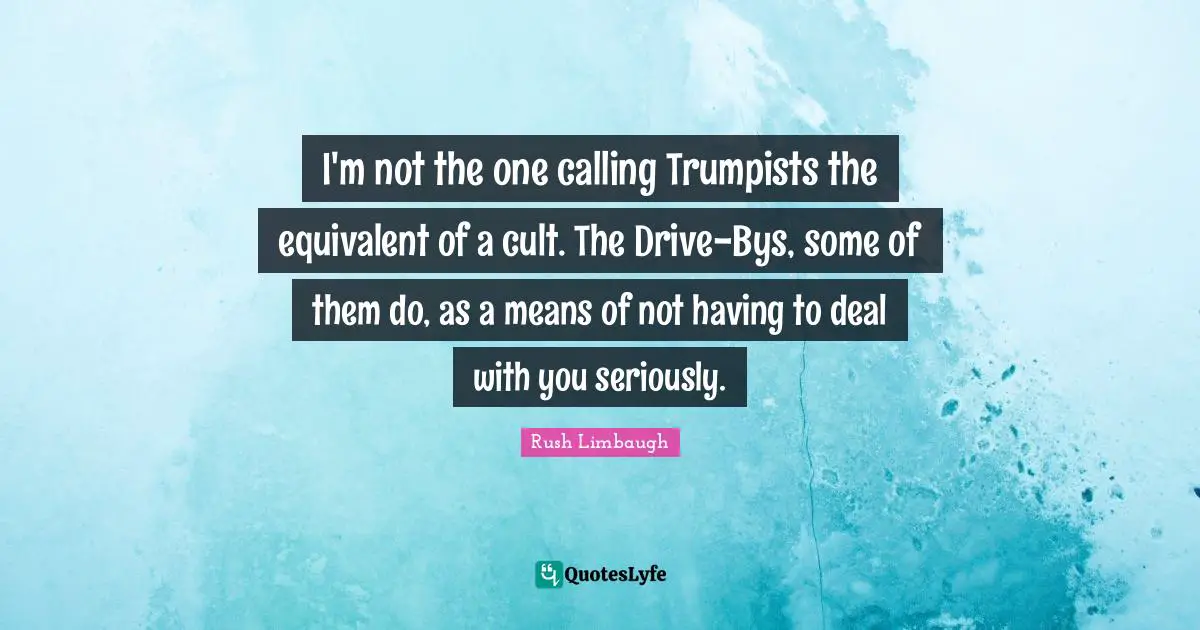 I'm not the one calling Trumpists the equivalent of a cult. The Drive-Bys, some of them do, as a means of not having to deal with you seriously.