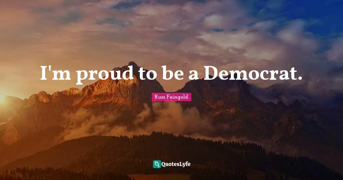 I'm proud to be a Democrat.