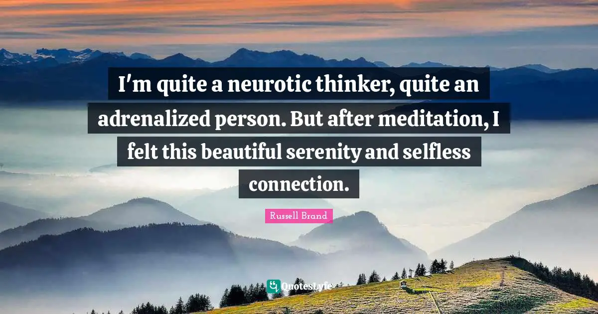 I'm quite a neurotic thinker, quite an adrenalized person. But after meditation, I felt this beautiful serenity and selfless connection.