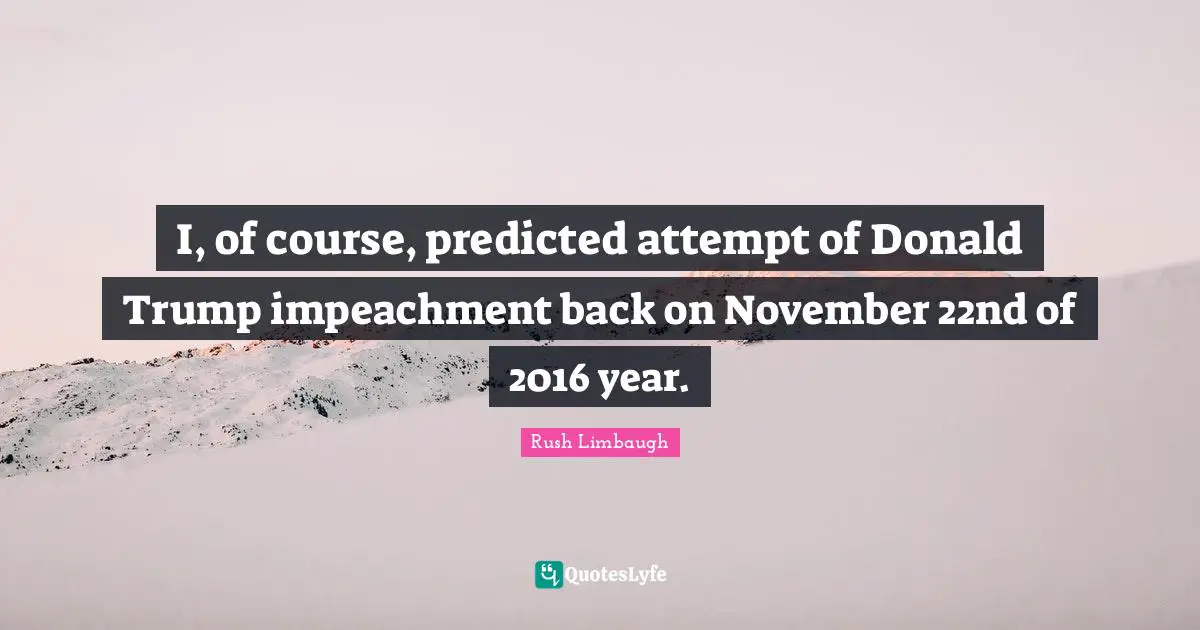 Impeachment Quotes: "I, of course, predicted attempt of Donald Trump impeachment back on November 22nd of 2016 year."