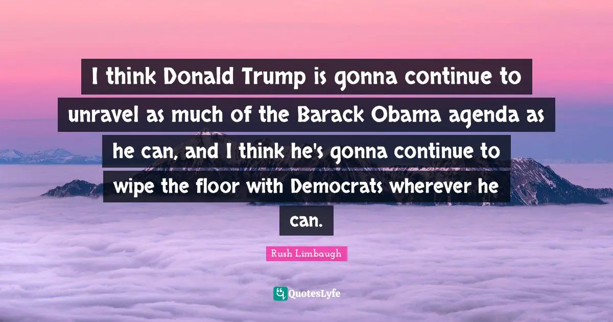 I think Donald Trump is gonna continue to unravel as much of the Barack Obama agenda as he can, and I think he's gonna continue to wipe the floor with Democrats wherever he can.