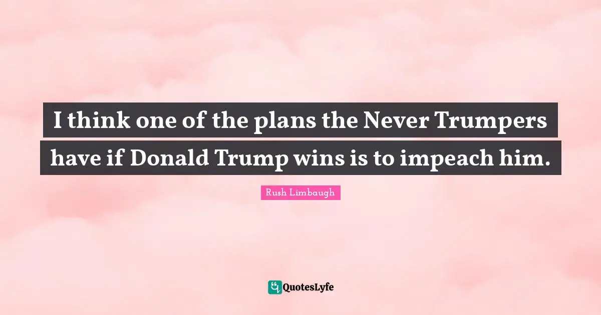 I think one of the plans the Never Trumpers have if Donald Trump wins is to impeach him.