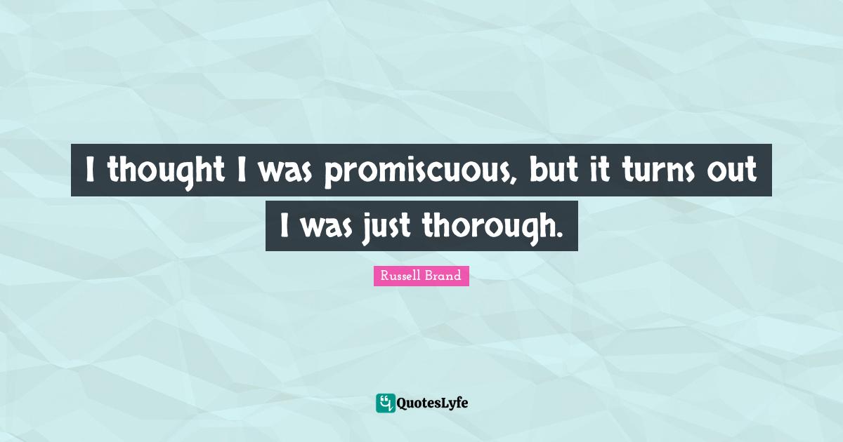 I thought I was promiscuous, but it turns out I was just thorough.