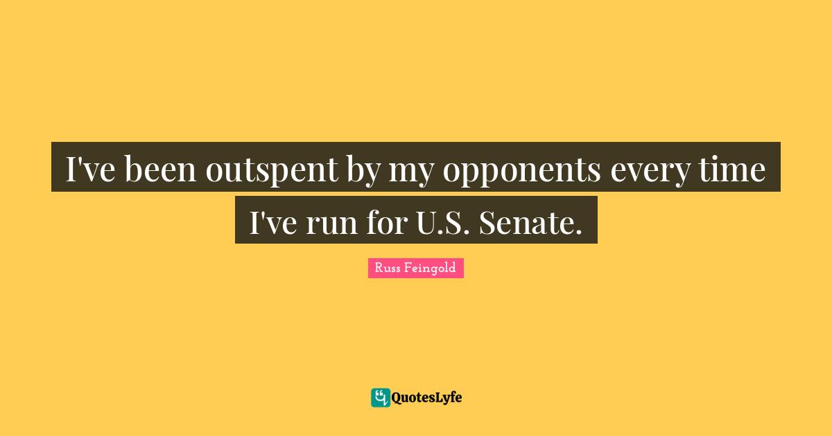 I've been outspent by my opponents every time I've run for U.S. Senate.