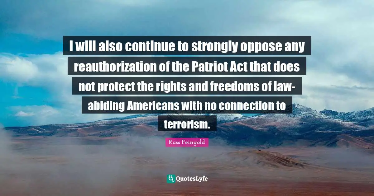 I will also continue to strongly oppose any reauthorization of the Patriot Act that does not protect the rights and freedoms of law-abiding Americans with no connection to terrorism.