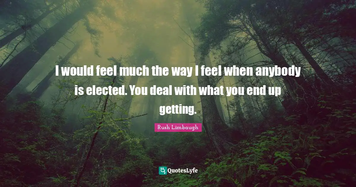 I would feel much the way I feel when anybody is elected. You deal with what you end up getting.