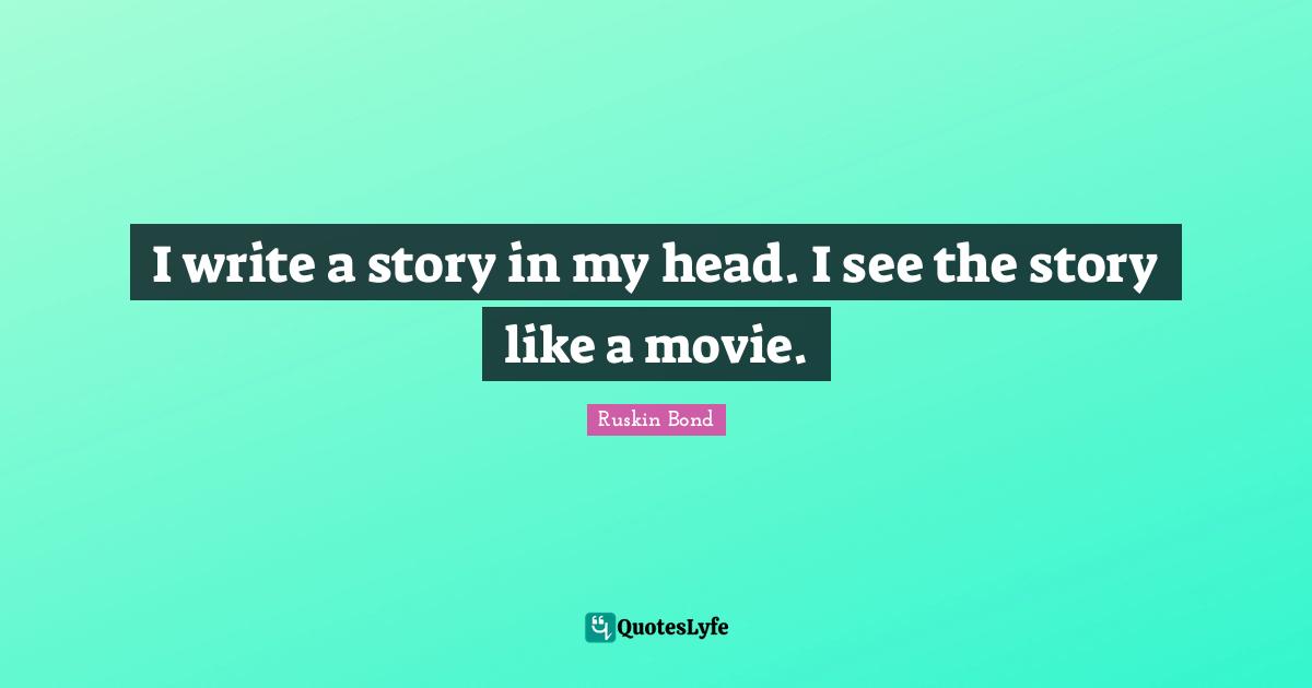 J.L. Bond Quotes: "I write a story in my head. I see the story like a movie."