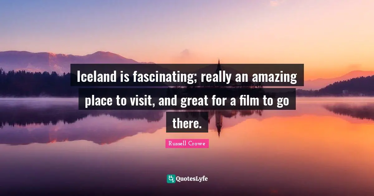 Iceland is fascinating; really an amazing place to visit, and great for a film to go there.