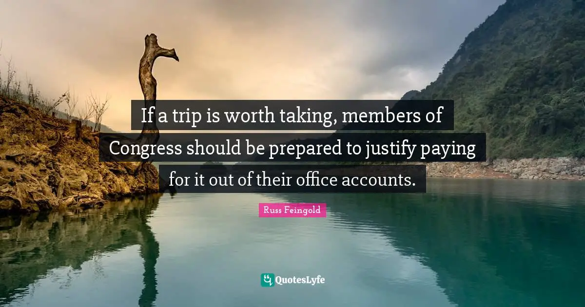 If a trip is worth taking, members of Congress should be prepared to justify paying for it out of their office accounts.