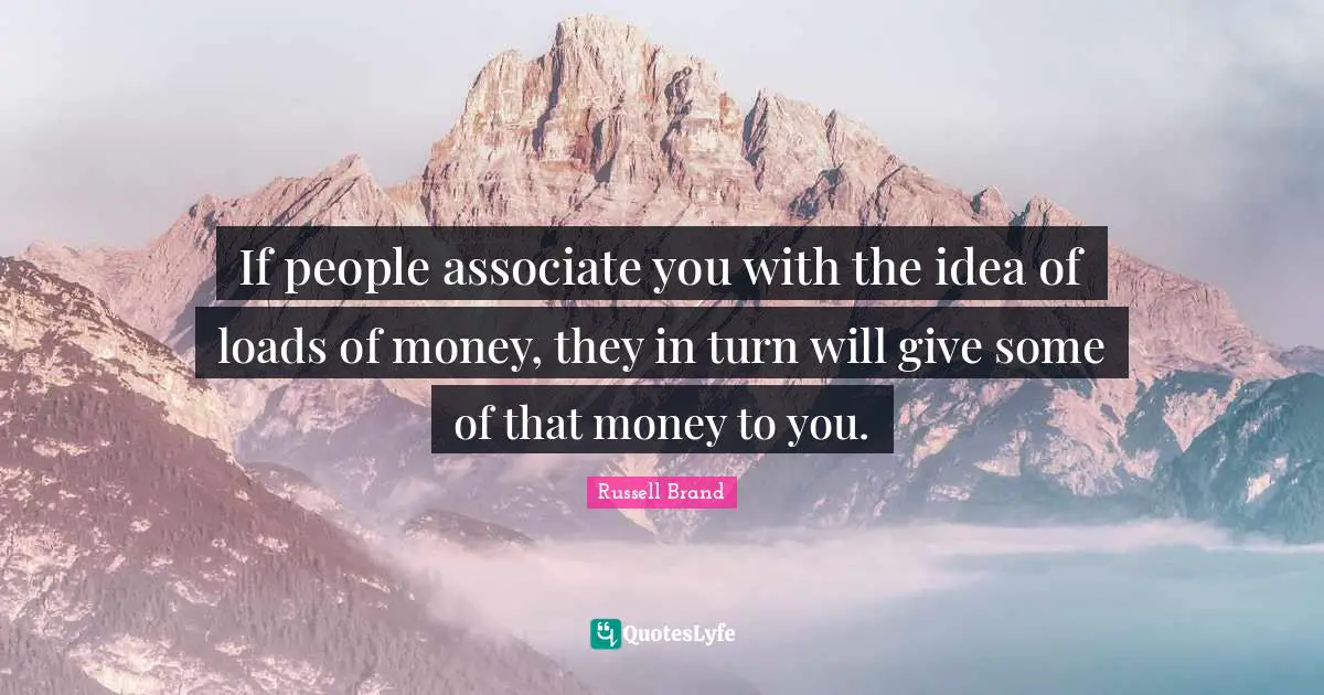 If people associate you with the idea of loads of money, they in turn will give some of that money to you.