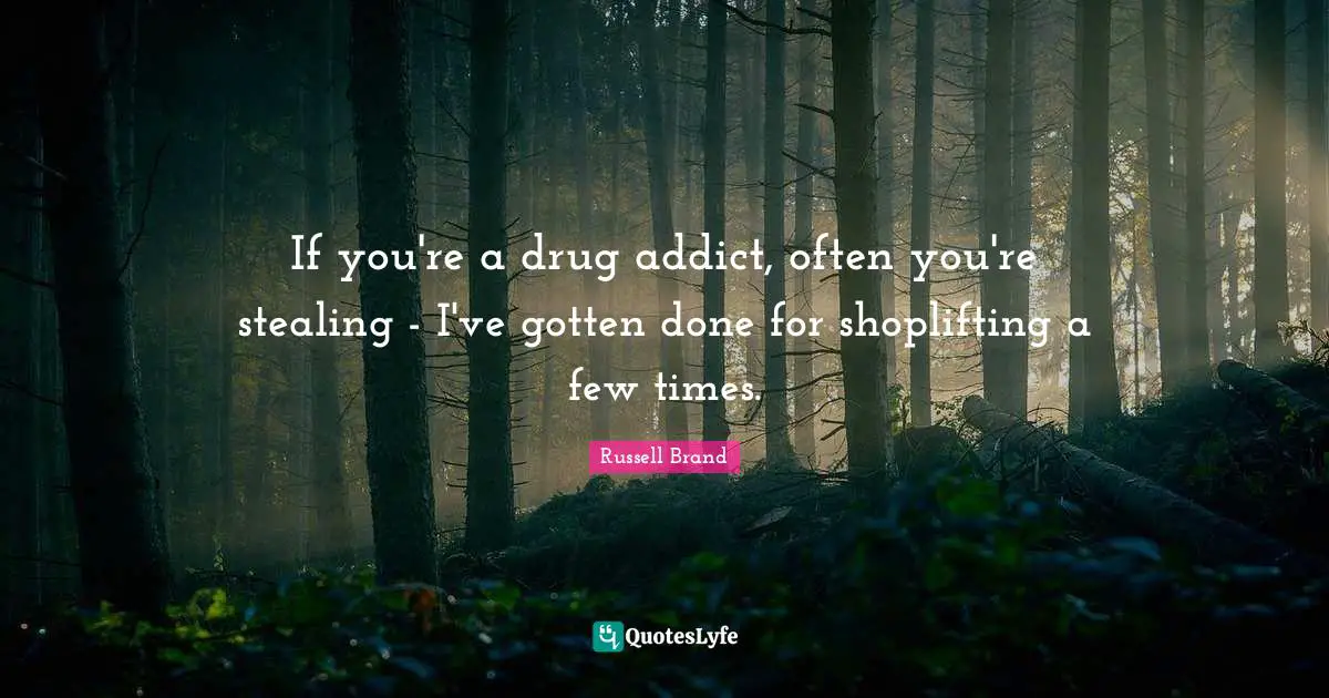 If you're a drug addict, often you're stealing - I've gotten done for shoplifting a few times.