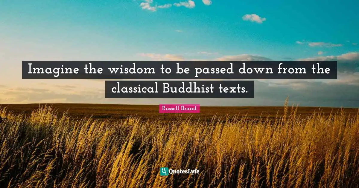Imagine the wisdom to be passed down from the classical Buddhist texts.