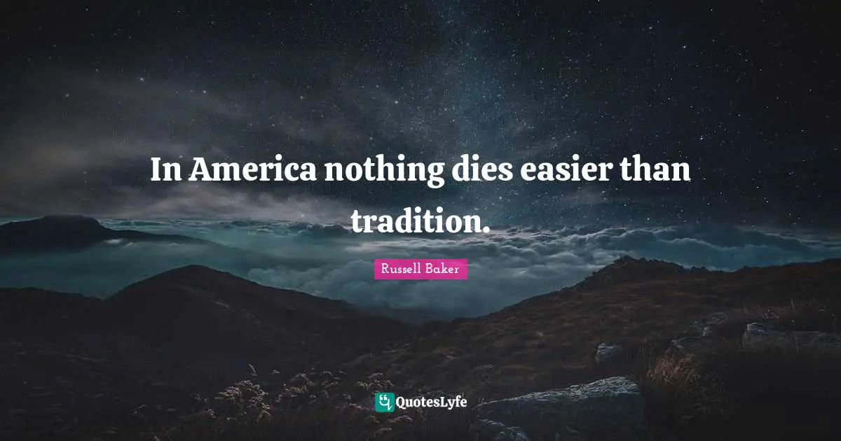 In America nothing dies easier than tradition.