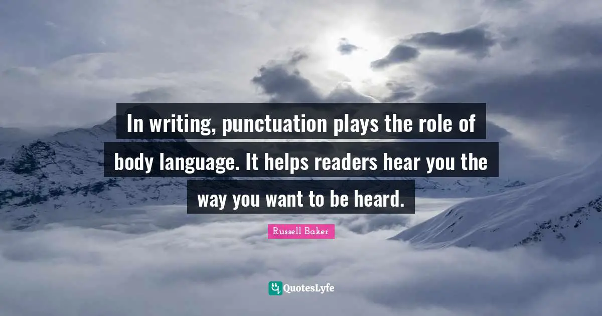In writing, punctuation plays the role of body language. It helps readers hear you the way you want to be heard.