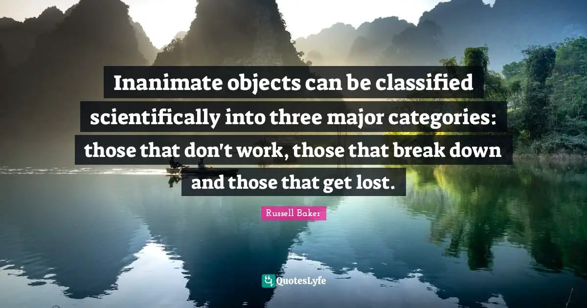 Categories Quotes: "Inanimate objects can be classified scientifically into three major categories: those that don't work, those that break down and those that get lost."