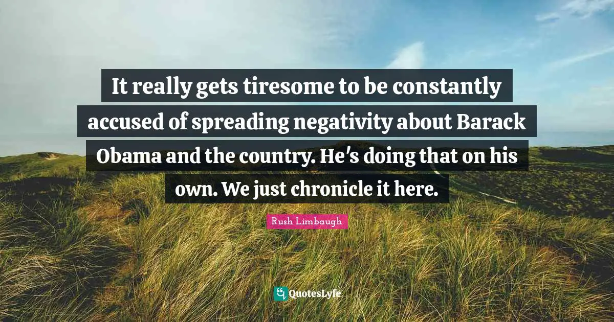 It really gets tiresome to be constantly accused of spreading negativity about Barack Obama and the country. He's doing that on his own. We just chronicle it here.