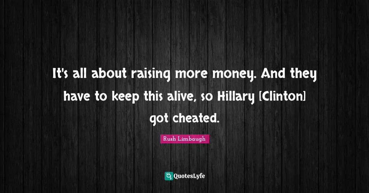 It's all about raising more money. And they have to keep this alive, so Hillary [Clinton] got cheated.