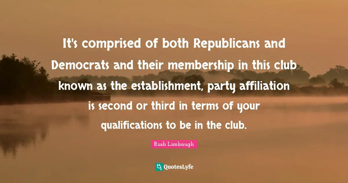 It's comprised of both Republicans and Democrats and their membership in this club known as the establishment, party affiliation is second or third in terms of your qualifications to be in the club.
