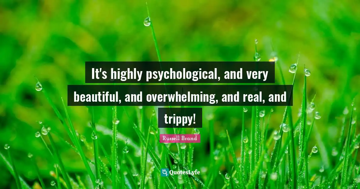 Overwhelming Quotes: "It's highly psychological, and very beautiful, and overwhelming, and real, and trippy!"