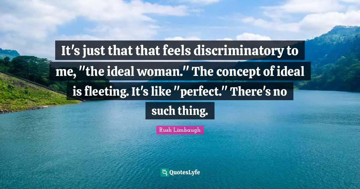 An Ideal Quotes: "It's just that that feels discriminatory to me, "the ideal woman." The concept of ideal is fleeting. It's like "perfect." There's no such thing."