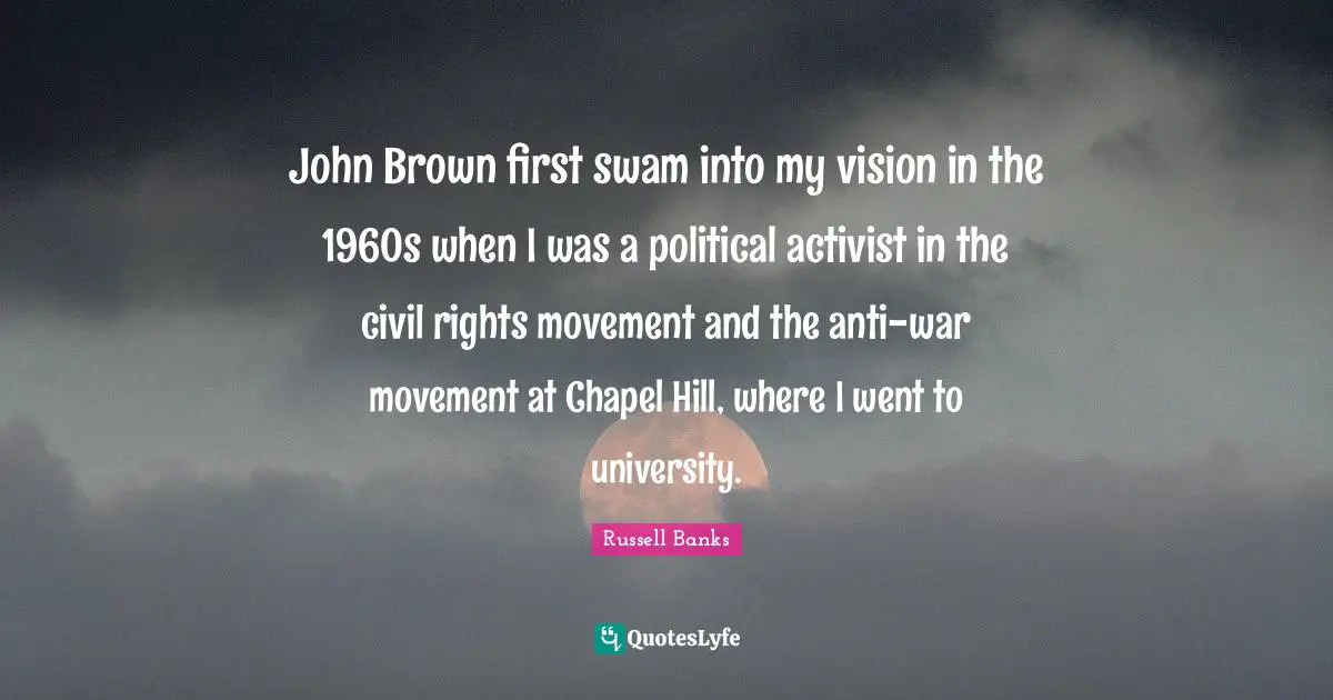 University Quotes: "John Brown first swam into my vision in the 1960s when I was a political activist in the civil rights movement and the anti-war movement at Chapel Hill, where I went to university."