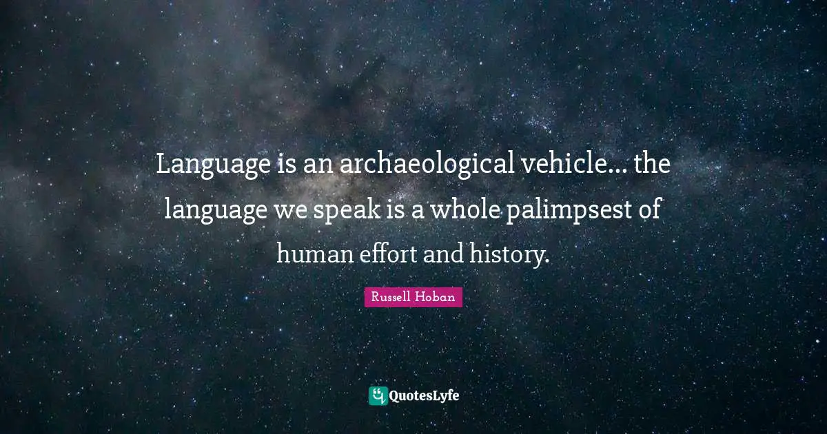 Language is an archaeological vehicle... the language we speak is a whole palimpsest of human effort and history.
