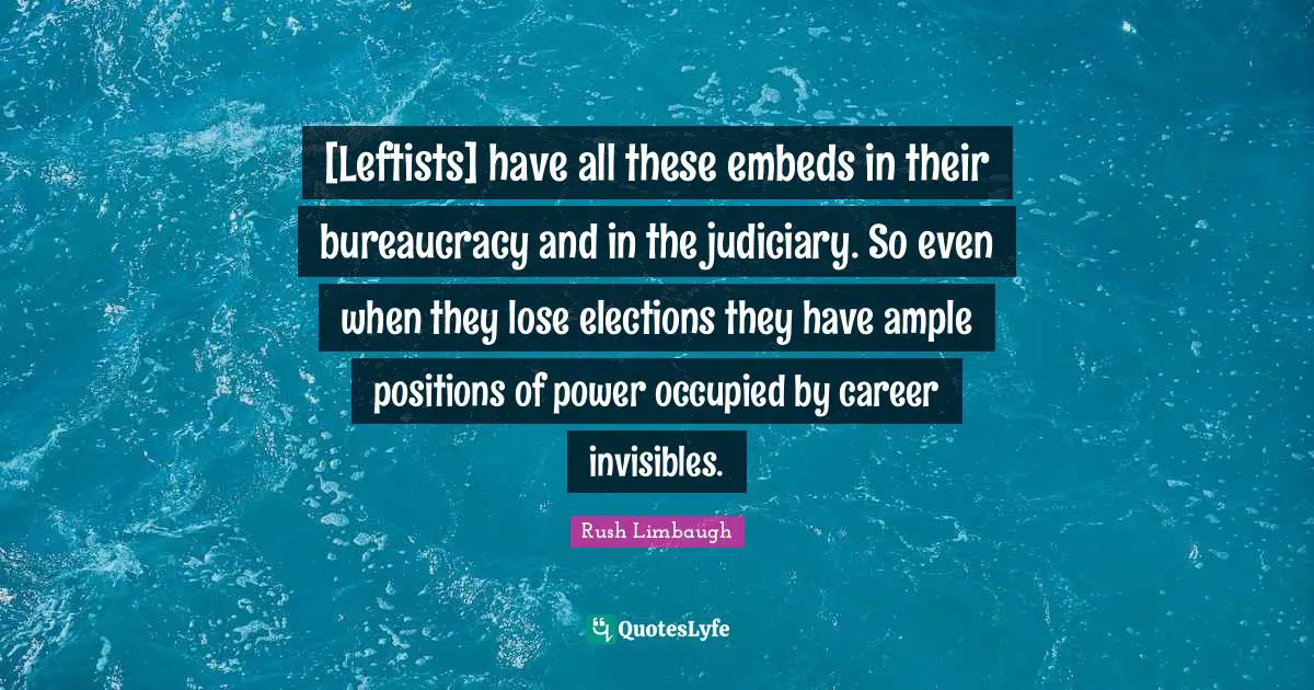 [Leftists] have all these embeds in their bureaucracy and in the judiciary. So even when they lose elections they have ample positions of power occupied by career invisibles.