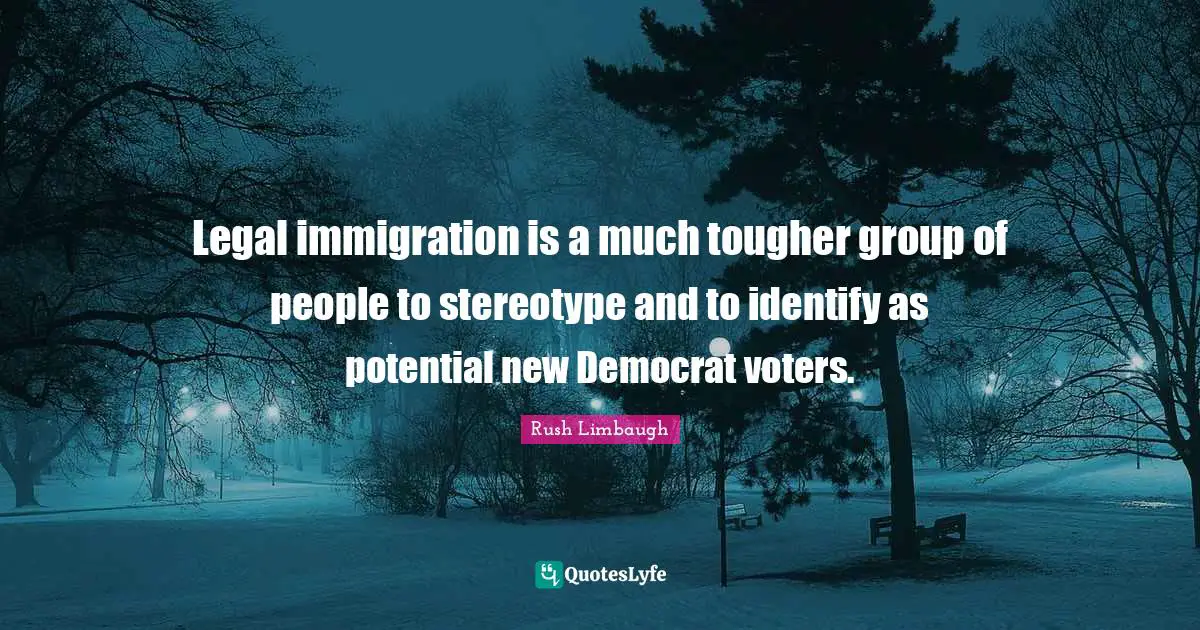 Legal immigration is a much tougher group of people to stereotype and to identify as potential new Democrat voters.