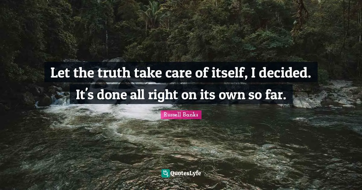 Let the truth take care of itself, I decided. It's done all right on its own so far.