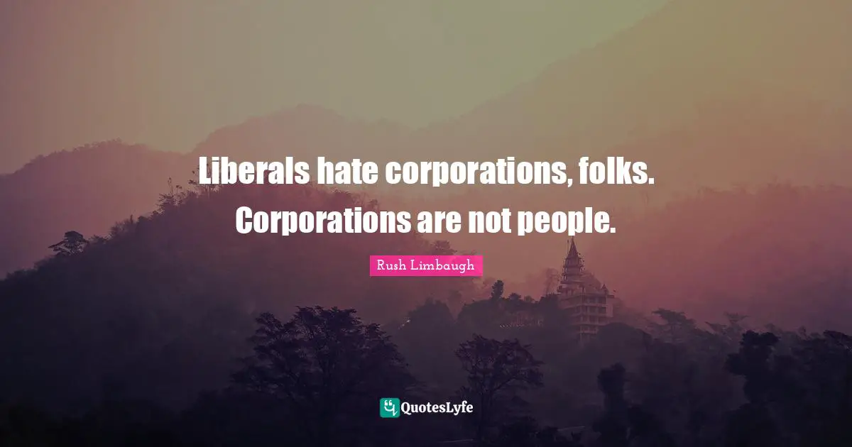 Liberals hate corporations, folks. Corporations are not people.