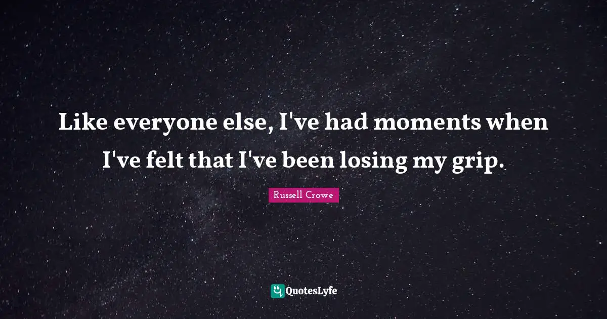 Like everyone else, I've had moments when I've felt that I've been losing my grip.