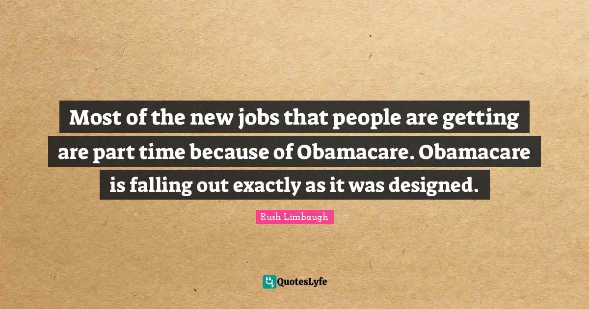 Most of the new jobs that people are getting are part time because of Obamacare. Obamacare is falling out exactly as it was designed.