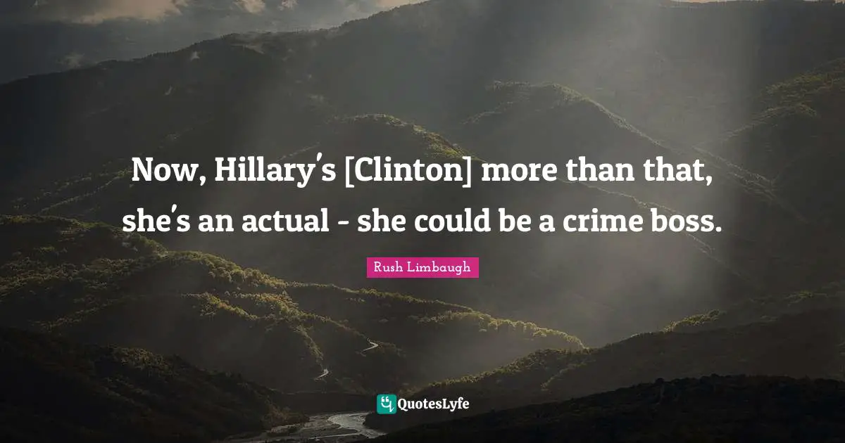 Now, Hillary's [Clinton] more than that, she's an actual - she could be a crime boss.