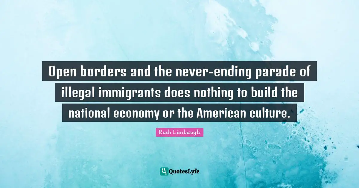Open borders and the never-ending parade of illegal immigrants does nothing to build the national economy or the American culture.
