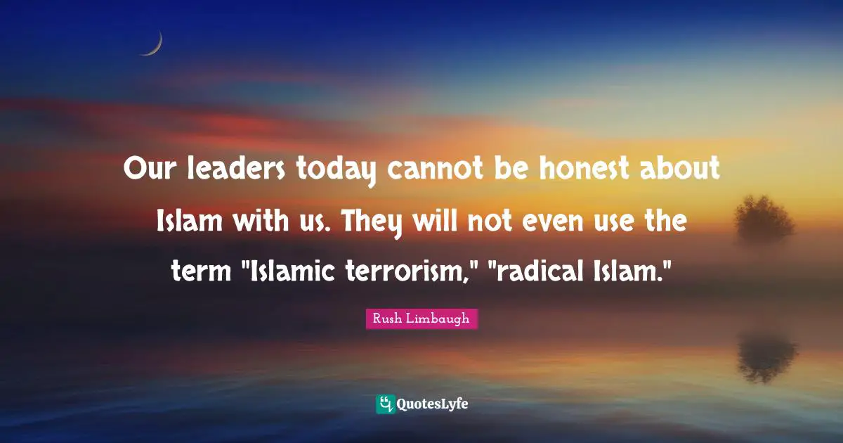 Our leaders today cannot be honest about Islam with us. They will not even use the term "Islamic terrorism," "radical Islam."