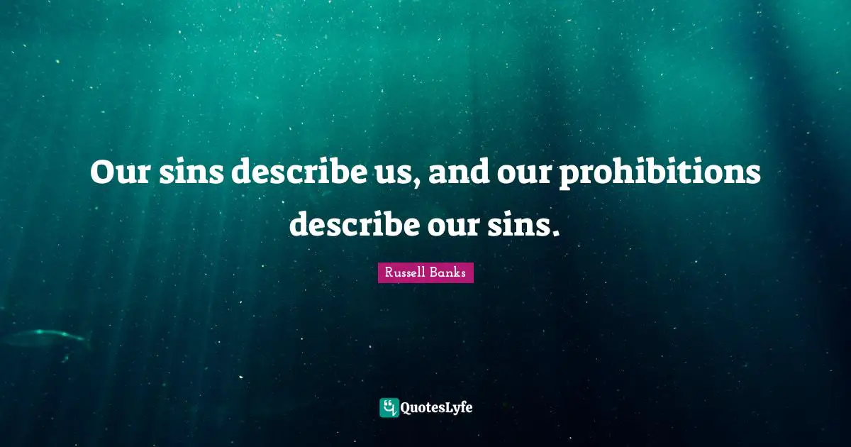 Our sins describe us, and our prohibitions describe our sins.