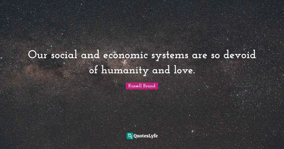 Our social and economic systems are so devoid of humanity and love.