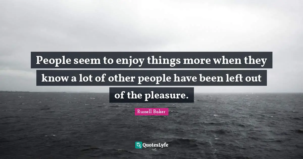 People seem to enjoy things more when they know a lot of other people have been left out of the pleasure.