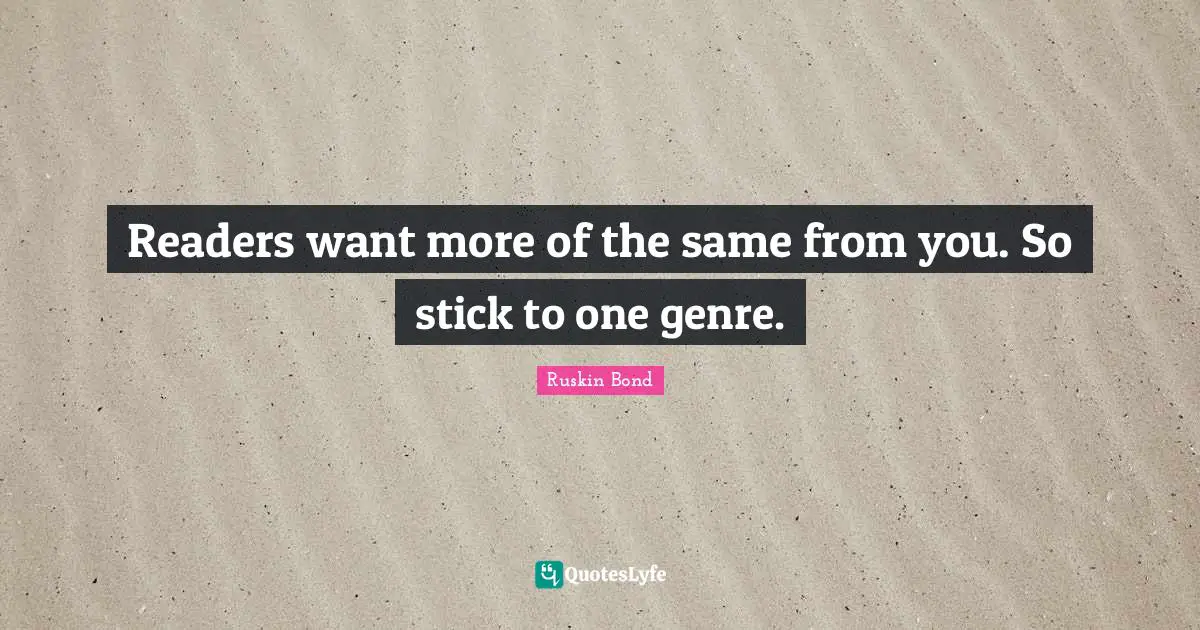 Genre Quotes: "Readers want more of the same from you. So stick to one genre."