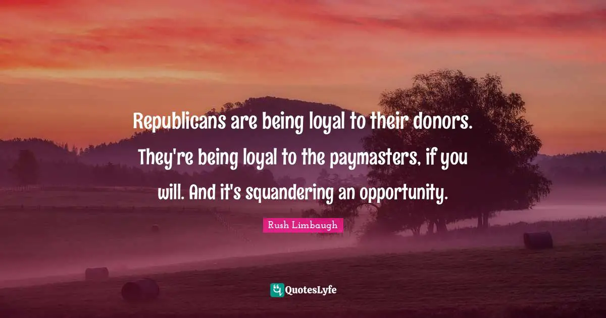 Republicans are being loyal to their donors. They're being loyal to the paymasters, if you will. And it's squandering an opportunity.